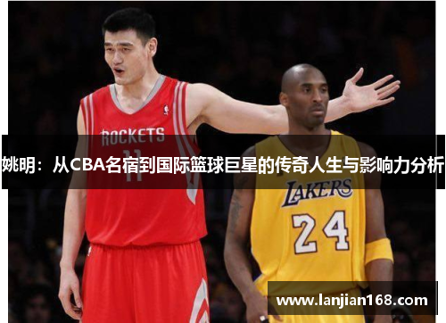 姚明：从CBA名宿到国际篮球巨星的传奇人生与影响力分析