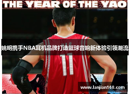 姚明携手NBA耳机品牌打造篮球音响新体验引领潮流