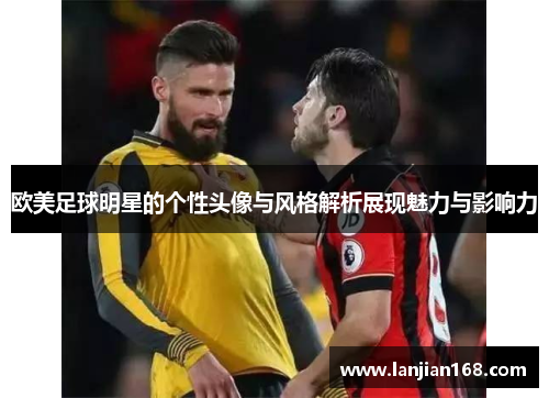 欧美足球明星的个性头像与风格解析展现魅力与影响力