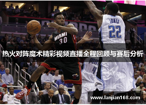 热火对阵魔术精彩视频直播全程回顾与赛后分析