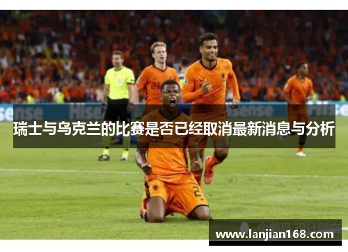 瑞士与乌克兰的比赛是否已经取消最新消息与分析