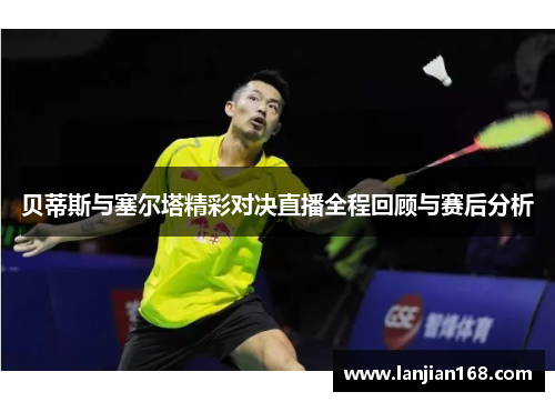 贝蒂斯与塞尔塔精彩对决直播全程回顾与赛后分析